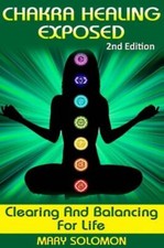 Chakra Healing Exposed: Clearing And Balancing For Life