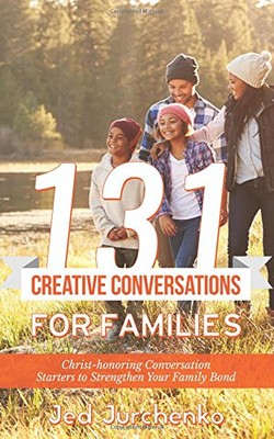 131 CREATIVE CONVERSATIONS FOR FAMILIES: CHRIST-HONORING By Jed Jurchenko *NEW*