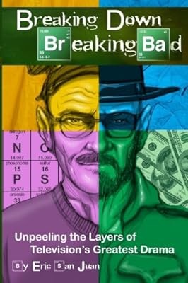 Breaking Down Breaking Bad: Unpeeling the Layers of Televisions Greatest Drama, 