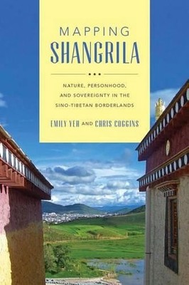 Mapping Shangrila: Contested Landscapes in the Sino-Tibetan Borderlands by Emily
