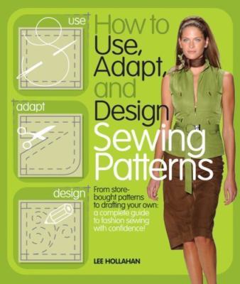 How to Use, Adapt, and Design Sewing Patterns by Hollahan, Lee