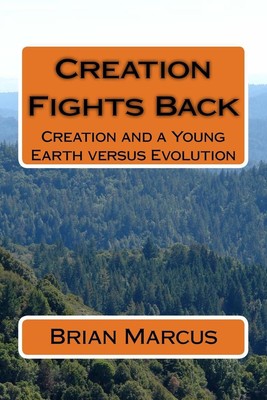 Creation Fights Back: Creation and a Young Earth versus Evolution by Brian Marcu