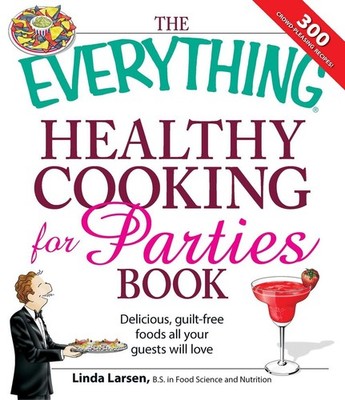 The Everything Healthy Cooking for Parties: Delicious, Guilt-Free Foods All Your