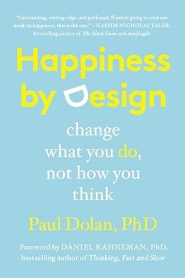 Happiness by Design: Change What You Do..., Dolan, Paul