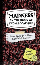 Madness on the Brink of Eco-Apocalypse: Furious Facts, Dark Humor & SOS Calls to
