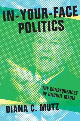In-Your-Face Politics The Consequences of Uncivil Media Diana C. Mutz Buch 2016