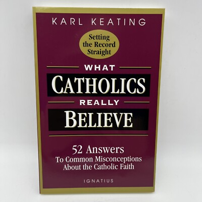 What Catholics Really Believe : 52 Answers to Common Misconceptions about the C 