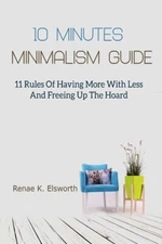 10 Minutes Minimalism Guide: 11 Rules Of Having More With Less And Freeing ...