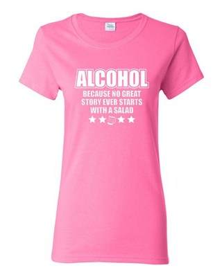 Ladies Alcohol Because No Great Story Ever Starts With A Salad Funny T-Shirt Tee