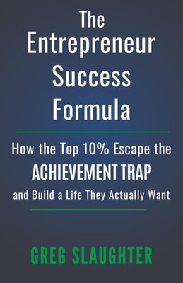 The Entrepreneur Success Formula: How the Top 10% Escape the Achievement Trap an