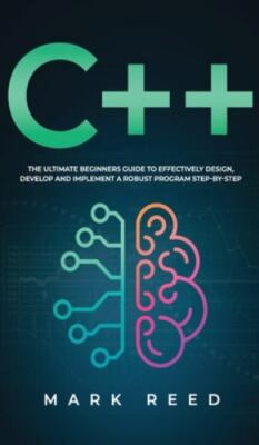 C++ Programming : The Ultimate Beginners Guide to Effectively Design, Develop,  