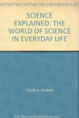 Science Explained: The World of Science in Everyday Life,Colin A