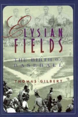 Elysian Fields: The Birth of Baseball (The American Game) by Thomas W. Gilbert