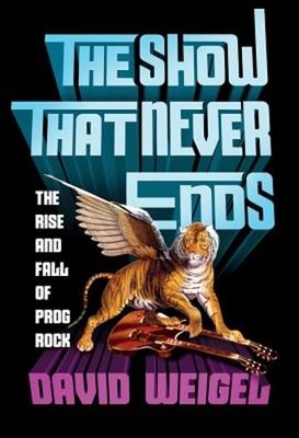 The Show That Never Ends: The Rise and Fall of Prog Rock by David Weigel: Used