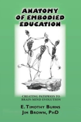 Burns - Anatomy of Embodied Education  Creating Pathways to Brain-Mind - X555z