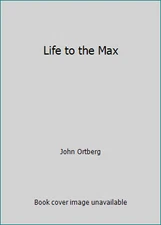 Life to the Max by John Ortberg