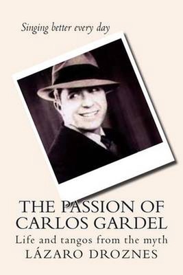 The Passion of Carlos Gardel: Life and tangos from the myth by Lazaro Droznes (S
