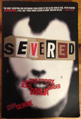 Severed The True Story of the Black Dahlia Murder John Gilmore 1998 ...