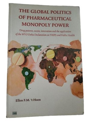 The Global Politics of Pharmaceutical Monopoly Power - Ellen F.M. 't Hoen