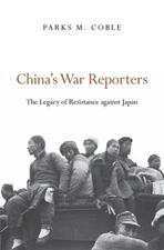 Chinas War Reporters: The Legacy of Resistance against Japan by Parks M. Coble (