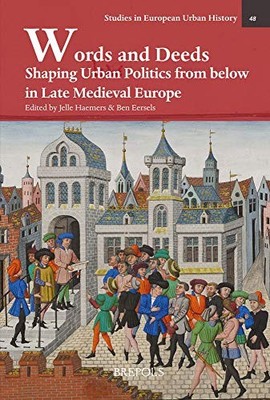 Words and Deeds: Shaping Urban Politics from Below in Late Medieval Europe by B