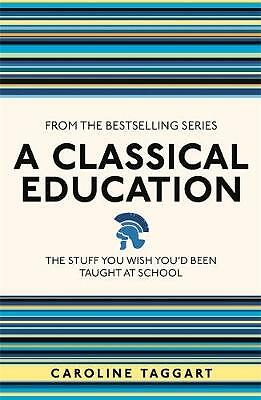 A Classical Education: The Stuff You Wish You'd Been Taught At School by...