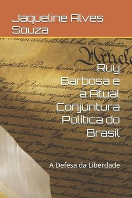 Ruy Barbosa e a Atual Conjuntura Poltica do Brasil: A Defesa da Liberdade by Jaq