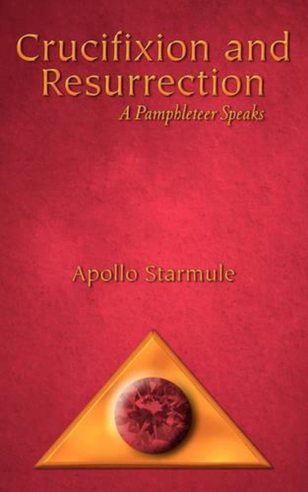Crucifixion and Resurrection: A Pamphleteer Speaks by Apollo Starmule (English)
