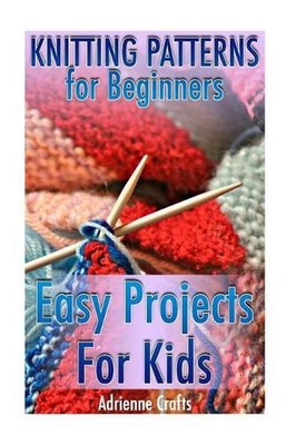 Knitting Patterns for Beginners: Easy Projects for Kids: (Crochet Patterns, Croc