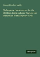 Clement Mansfield Ingleby | Shakespeare Hermeneutics. Or, The Still Lion,...