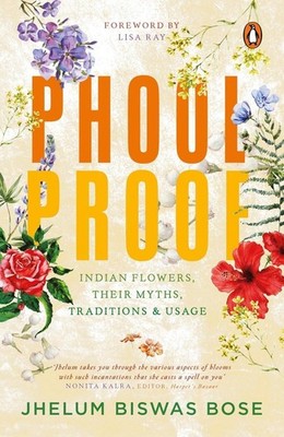 Phoolproof: Indian flowers, their myths, traditions and usage by Jhelum Biswas B