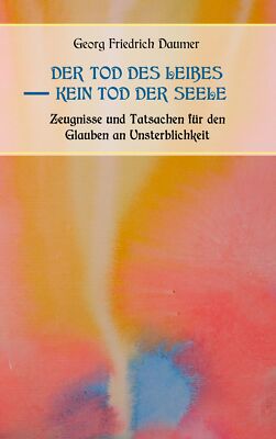 Der Tod des Leibes - Kein Tod der Seele. Zeugnisse und Tatsachen der Jahrhundert