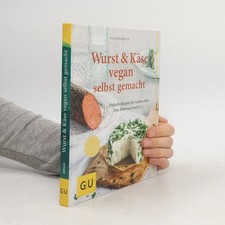 Wurst und Käse vegan: Einfache Rezepte für Cashew-Brie, Tofu-Bratwurst & Co.