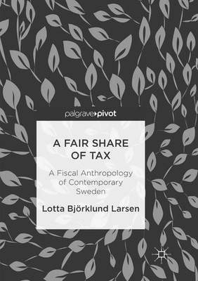 A Fair Share of Tax A Fiscal Anthropology of Contemporary Sweden Larsen Buch