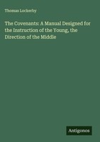 Thomas Lockerby | The Covenants: A Manual Designed For The Instruction Of The...