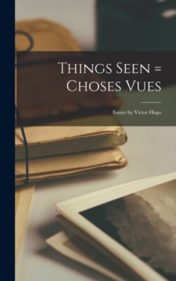 Anonymous - Things Seen = Choses Vues   Essays by Victor Hugo - New ha - X555z