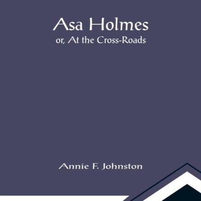 Asa Holmes or At the Cross-Roads Annie F. Johnston Paperback Alph