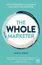 The Whole Marketer: How to become a successful and fulfilled marketer by Abigail