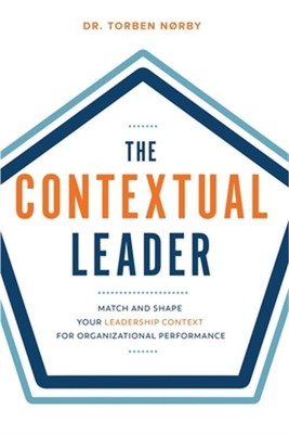 The Contextual Leader: Match and Shape Your Leadership Context for Organizationa
