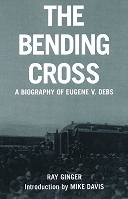 THE BENDING CROSS: A BIOGRAPHY OF EUGENE VICTOR DEBS By Ray Ginger & Mike Davis