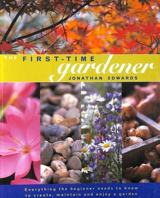 The First-Time Gardener: Everything the Beginner Needs to Know to Create, Ma...