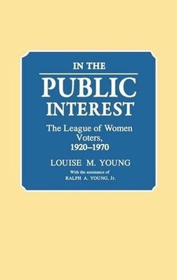 In the Public Interest: The League of Women Voters, 1920-1970 by Ralph A. Young