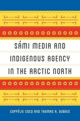 Smi Media and Indigenous Agency in the Arctic North by Thomas A. DuBois (English