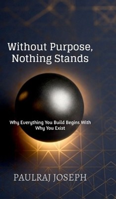 Without Purpose, Nothing Stands by Paulraj Joseph Hardcover Book