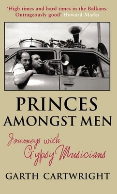 Princes Amongst Men: Journeys With Gypsy Musicians,Garth Cartw ,