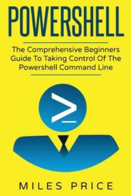 Powershell: The Comprehensive Beginners Guide To Taking Control Of The ...