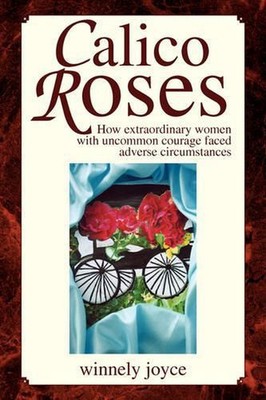 Calico Roses: How extraordinary women with uncommon courage faced adverse Circum