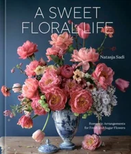 A Sweet Floral Life: Romantic Arrangements for Fresh and Sugar Flowers [A Floral