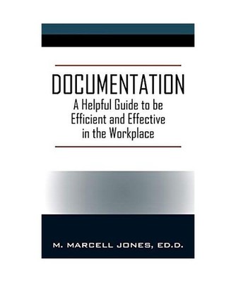Documentation: A Helpful Guide to be Efficient and Effective in the Workplace: A