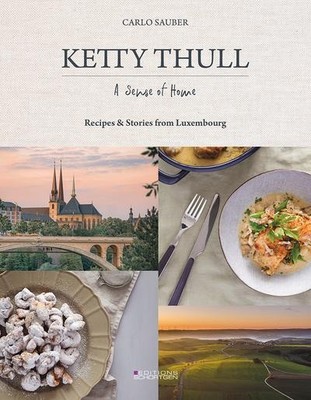 Ketty Thull - A Sense of Home: Recipes & Stories from Luxembourg: Flavours of Lu